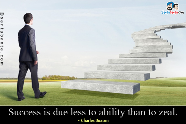 Success is due less to ability than to zeal.