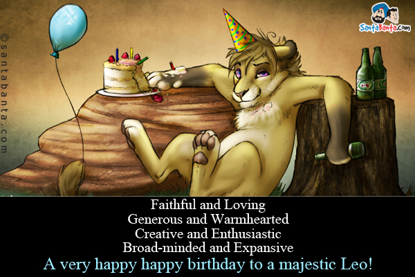 Faithful and Loving<br />
Generous and Warmhearted<br />
Creative and Enthusiastic<br />
Broad-minded and Expansive<br />
A very happy happy birthday to a majestic Leo!