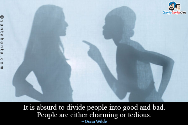 It is absurd to divide people into good and bad. People are either charming or tedious.