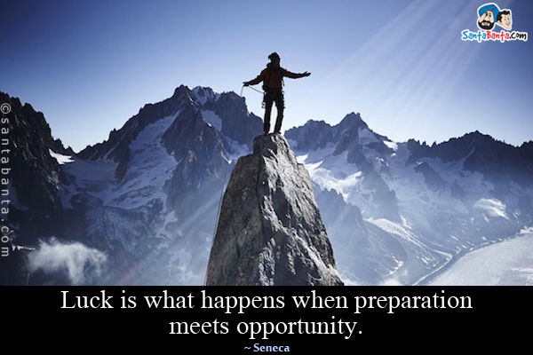 Luck is what happens when preparation meets opportunity.