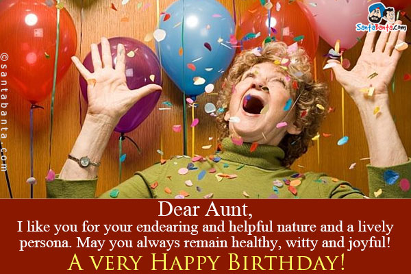 Dear Aunt,<br />
I like you for your endearing and helpful nature and a lively persona. May you always remain healthy, witty and joyful!<br />
A very Happy Birthday!