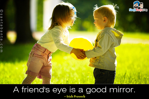 A friend's eye is a good mirror.