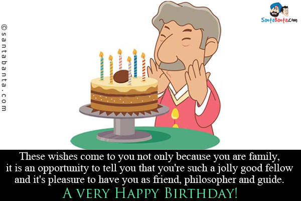 These wishes come to you not only because you are family, it is an opportunity to tell you that you're such a jolly good fellow and it's pleasure to have you as friend, philosopher and guide.<br />
A very Happy Birthday!