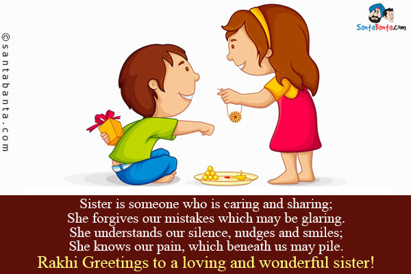 Sister is someone who is caring and sharing;<br/>
She forgives our mistakes which may be glaring.<br/>
She understands our silence, nudges and smiles;<br/>
She knows our pain, which beneath us may pile.<br/>
Rakhi Greetings to a loving and wonderful sister!