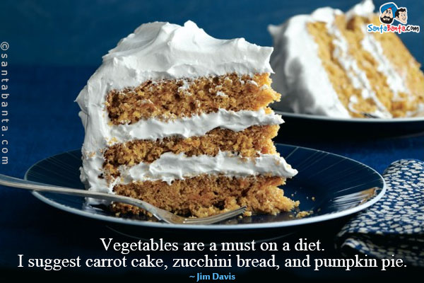 Vegetables are a must on a diet. I suggest carrot cake, zucchini bread, and pumpkin pie.