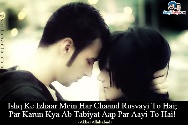 Ishq Ke Izhaar Mein Har Chaand Rusvayi To Hai;<br/>
Par Karun Kya Ab Tabiyat Aap Par Aayi To Hai!