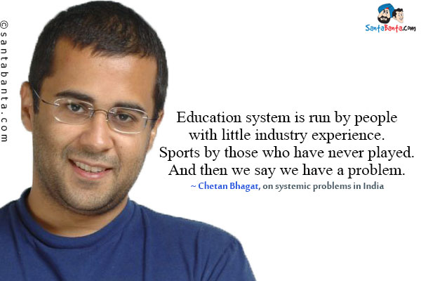 Education system is run by people with little industry experience. Sports by those who have never played. And then we say we have a problem.