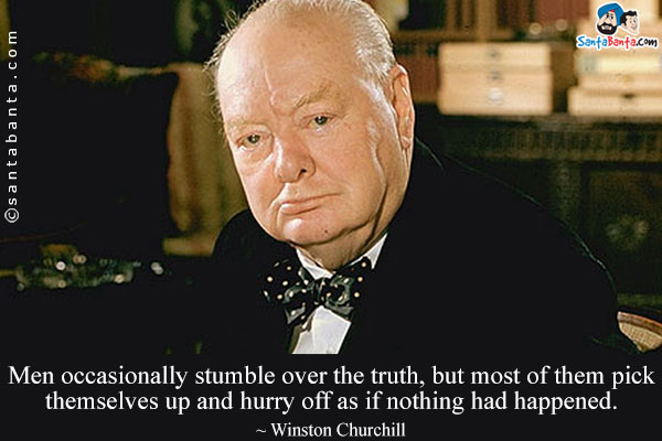 Men occasionally stumble over the truth, but most of them pick themselves up and hurry off as if nothing had happened.