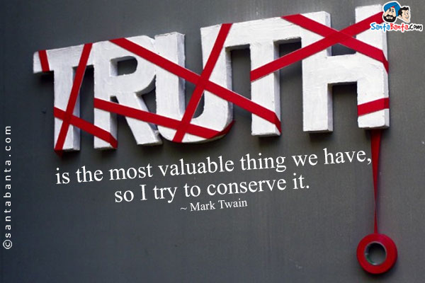Truth is the most valuable thing we have, so I try to conserve it.