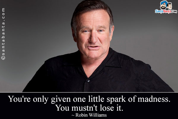 You're only given one little spark of madness. You mustn't lose it.