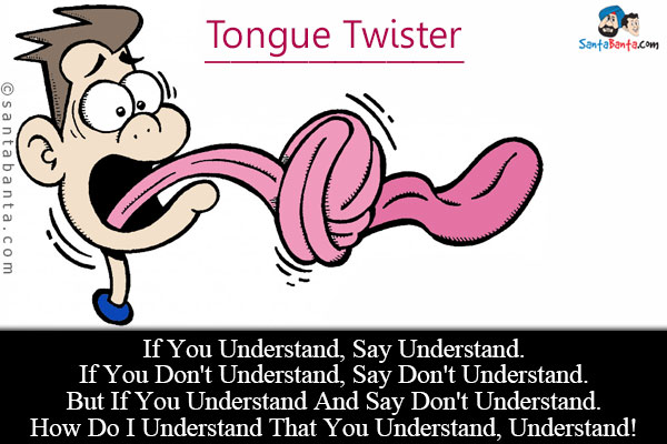 If You Understand, Say Understand.<br/>

If You Don't Understand, Say Don't Understand.<br/>

But If You Understand And Say Don't Understand.<br/>

How Do I Understand That You Understand, Understand!