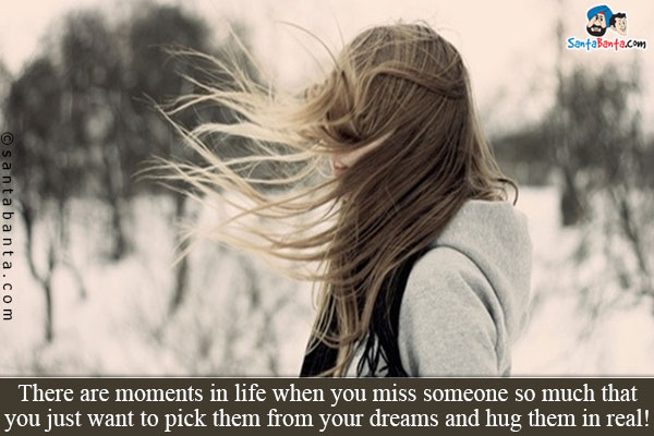 There are moments in life when you miss someone so much that you just want to pick them from your dreams and hug them in real!