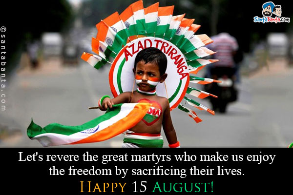 Let's revere the great martyrs who make us enjoy the freedom by sacrificing their lives.<br />
Happy 15 August!