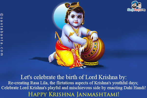 Let's celebrate the birth of Lord Krishna by:<br />
Re-creating Rasa Lila, the flirtatious aspects of Krishna's youthful days;<br />
Celebrate Lord Krishna's playful and mischievous side by enacting Dahi Handi!<br />
Happy Krishna Janmashtami!