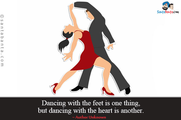 Dancing with the feet is one thing, but dancing with the heart is another.