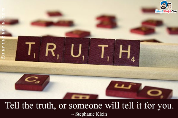 Tell the truth, or someone will tell it for you.