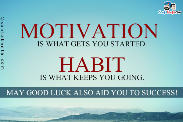 Motivation is what gets you started. Habit is what keeps you going.<br/>
May Good Luck also aid you to success!