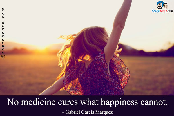 No medicine cures what happiness cannot.