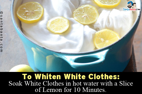 To Whiten White Clothes:<br/>
Soak White Clothes in hot water with a Slice of Lemon for 10 Minutes.