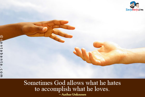 Sometimes God allows what he hates to accomplish what he loves.