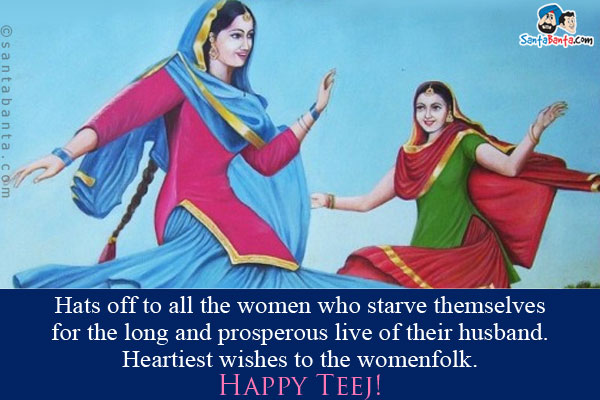 Hats off to all the women who starve themselves for the long and prosperous live of their husband. <br/>
Heartiest wishes to the womenfolk.<br/>
Happy Teej!