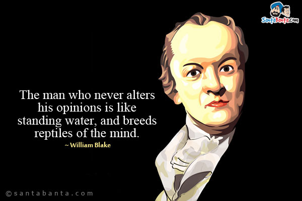 The man who never alters his opinions is like standing water, and breeds reptiles of the mind.