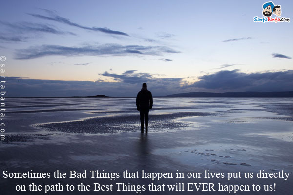 Sometimes the Bad Things that happen in our lives put us directly on the path to the Best Things that will EVER happen to us!