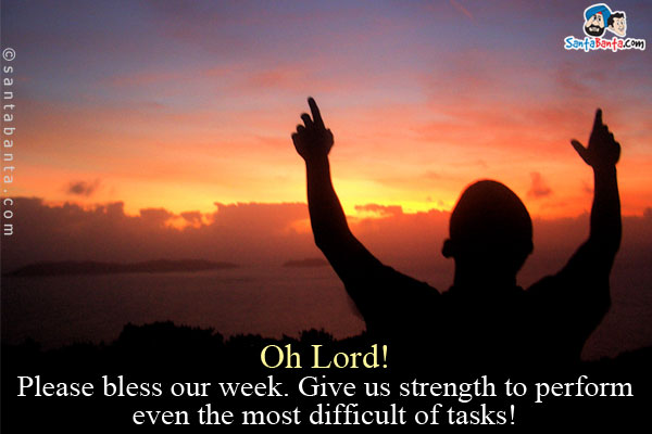 Oh Lord!<br />
Please bless our week. Give us strength to perform even the most difficult of tasks!