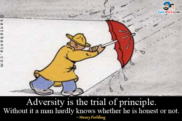 Adversity is the trial of principle. Without it a man hardly knows whether he is honest or not.