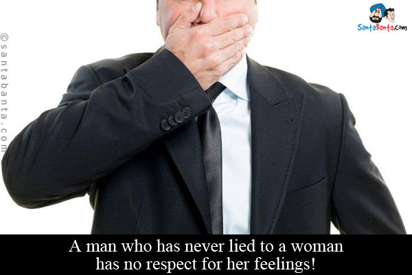 A man who has never lied to a woman has no respect for her feelings!