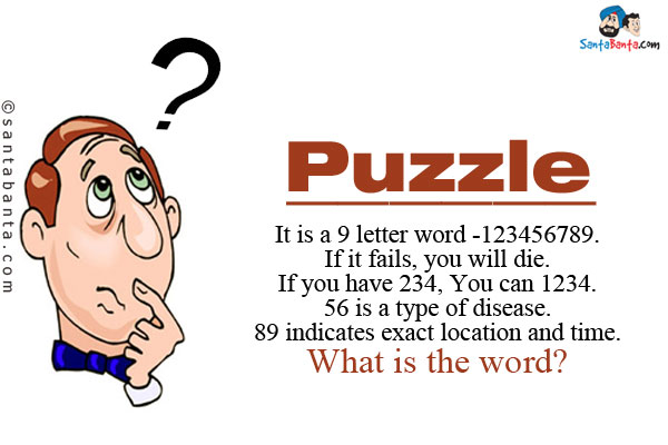 It is a 9 letter word -123456789.<br/>

If it fails, you will die.<br/>
 
If you have 234, You can 1234.<br/>

56 is a type of disease.<br/>

89 indicates exact location and time.<br/>

What is the word?