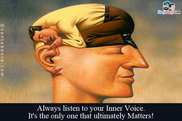 Always listen to your Inner Voice.<br/>
It's the only one that ultimately Matters!