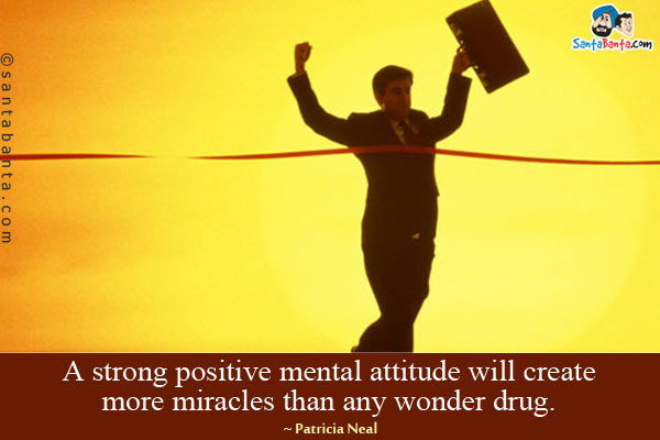 A strong positive mental attitude will create more miracles than any wonder drug.