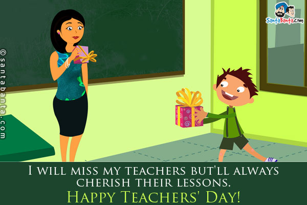 I will miss my teachers but'll always cherish their lessons.<br />
Happy Teachers' Day!