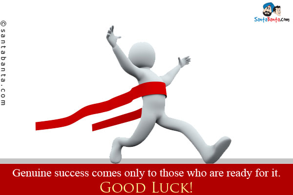 Genuine success comes only to those who are ready for it.<br/>
Good Luck!