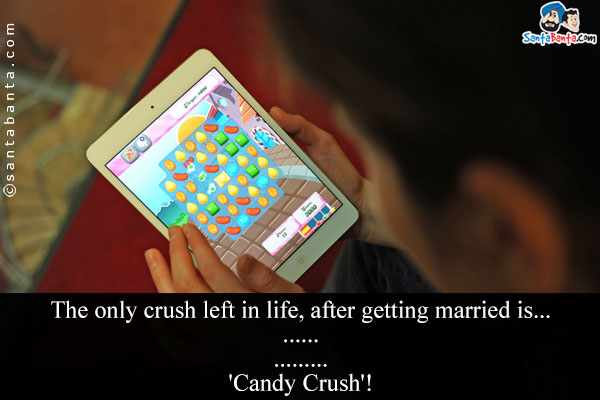 The only crush left in life, after getting married is...

.

.

.

.

.

.

.

.

.

'Candy Crush'!