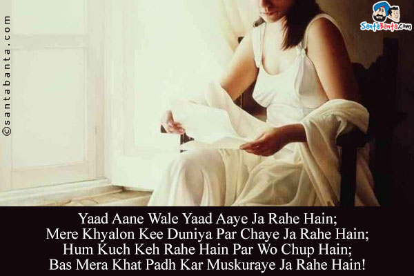 Yaad Aane Wale Yaad Aaye Ja Rahe Hain;<br/>
Mere Khyalon Kee Duniya Par Chaye Ja Rahe Hain;<br/>
Hum Kuch Keh Rahe Hain Par Wo Chup Hain;<br/>
Bas Mera Khat Padh Kar Muskuraye Ja Rahe Hain!