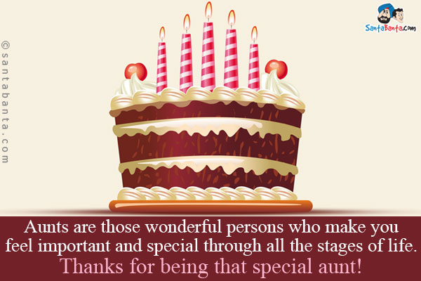 Aunts are those wonderful persons who make you feel important and special through all the stages of life.<br />
Thanks for being that special aunt!<br />
Happy Birthday!