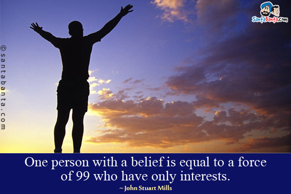 One person with a belief is equal to a force of 99 who have only interests.