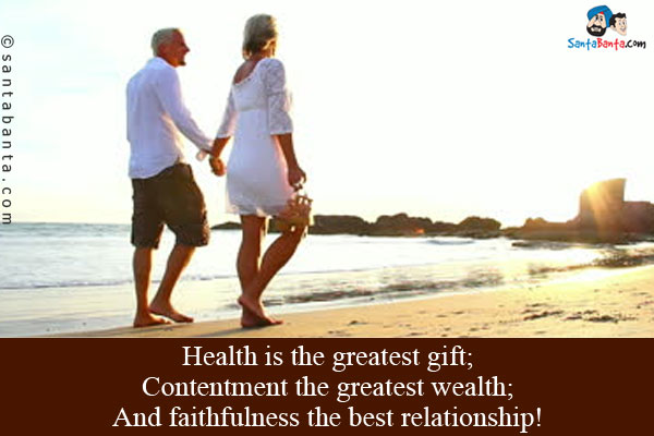 Health is the greatest gift;<br/>
Contentment the greatest wealth;<br/>
And faithfulness the best relationship!