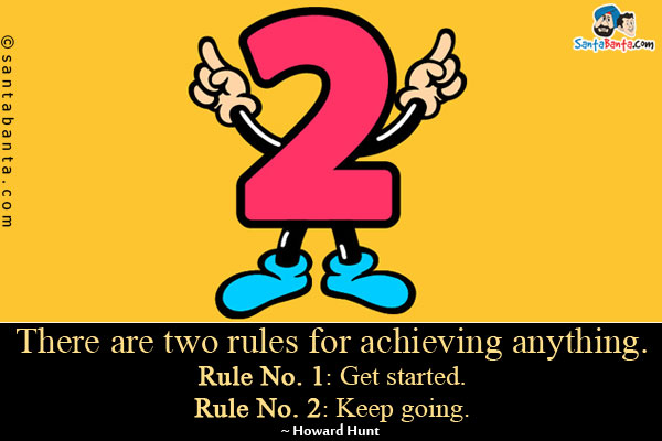 There are two rules for achieving anything. Rule No. 1: Get started. Rule No. 2: Keep going.