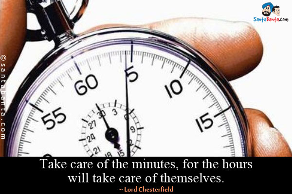 Take care of the minutes, for the hours will take care of themselves.