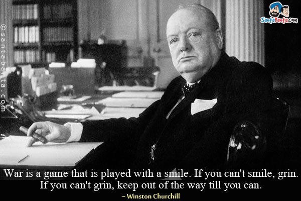 War is a game that is played with a smile. If you can't smile, grin. If you can't grin, keep out of the way till you can.