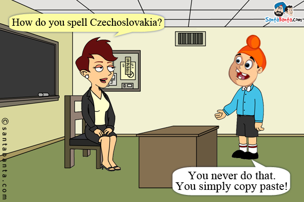 Teacher: How do you spell Czechoslovakia?<br />
Pappu: You never do that. You simply copy paste!