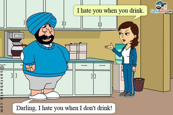 Jeeto: I hate you when you drink.<br />
Santa: Darling, I hate you when I don't drink!