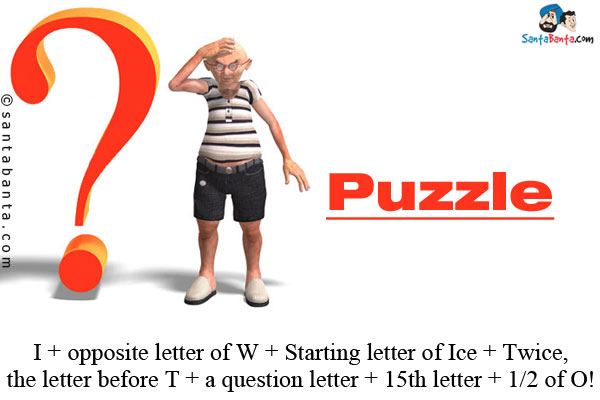 I + opposite letter of W + Starting letter of Ice + Twice, the letter before T + a question letter + 15th letter + 1/2 of O!
