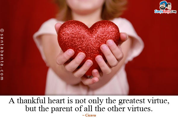 A thankful heart is not only the greatest virtue, but the parent of all the other virtues.