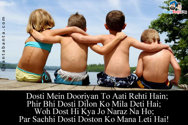 Dosti Mein Dooriyan To Aati Rehti Hain;<br/>
Phir Bhi Dosti Dilon Ko Mila Deti Hai;<br/>
Woh Dost Hi Kya Jo Naraz Na Ho;<br/>
Par Sachhi Dosti Doston Ko Mana Leti Hai!