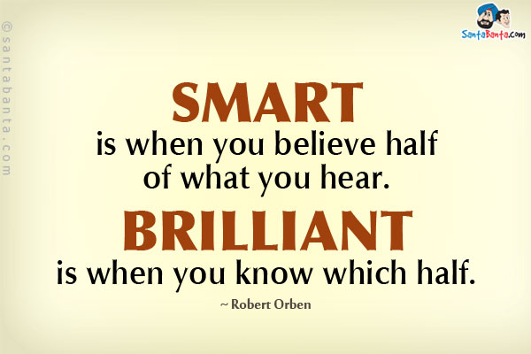 Smart is when you believe half of what you hear. Brilliant is when you know which half.