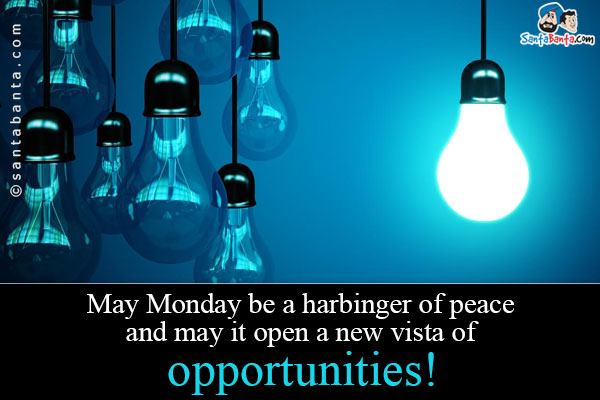 May Monday be a harbinger of peace and may it open a new vista of opportunities!